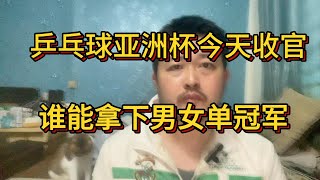 乒乓球亚洲杯今日收官：一日双赛将诞生新科男女单冠军。