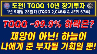 [TQQQ 리얼 실전투자] TQQQ -99.9% 하락은? 재앙이 아닌! 하늘이 나에게 준 부자 될 기회일 뿐! ( TQQQ 10년 장투ㅣJEPI 월배당 5백ㅣ노후준비ㅣ야심매매법)