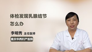 体检发现乳腺结节怎么办 李明秀 重庆华西妇产医院