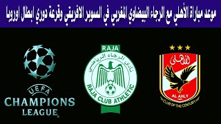 موعد مباراة الأهلي مع الرجاء البيضاوي المغربي في السوبر الافريقي وقرعة دوري ابطال اوروبا