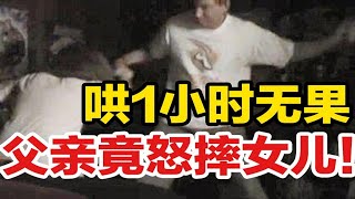 哄1小时无果，父亲突然怒摔女儿！“暴怒型父母”有多可怕？