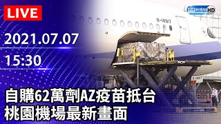 【LIVE直播】自購62萬劑AZ疫苗抵台 桃園機場最新畫面｜2021.07.07