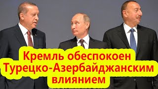 Кремль обеспокоен Турецко-Азербайджанским влиянием в регионе?