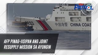 AFP pinag-iisipan ang joint resupply mission sa Ayungin | TV Patrol