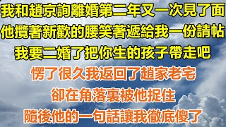 （爽文）我和趙京詢離婚第二年又一次見了面，他攬著新歡的腰笑著遞給我一份請帖，我要二婚了把你生的孩子帶走吧，愣了很久我返回了趙家老宅，卻在角落裏被他捉住，隨後他的一句話讓我徹底傻了！#出軌#家產#白月光