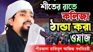 Pirzada rakibul Aziz waz || শীতের রাতে কলিজা ঠান্ডা করা ওয়াজ || পীরজাদা রাকিবুল আজিজ বখতিয়ারী