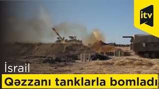 İsrail ordusu Qəzzanı tanklarla bomladı