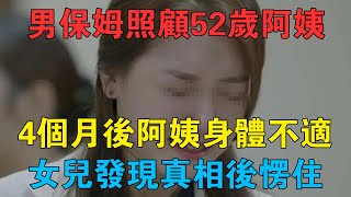 男保姆照顧52歲阿姨，4個月後阿姨身體不適，女兒發現真相後愣住 #情感故事 #兩性情感 #深夜故事