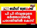 പി പി ദിവ്യക്കെതിരായ സൈബർ ആക്രമണം; ഭർത്താവ് നൽകിയ പരാതിയിൽ പൊലീസ് കേസെടുത്തു | PP Divya