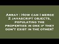 Array : How can I merge 2 javascript objects, populating the properties in one if they don't exist i