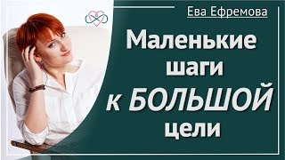 Маленькие шаги к БОЛЬШОЙ цели (Рассказывает Ева Ефремова)