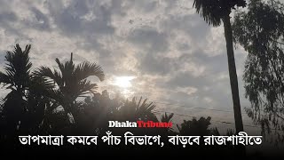 তাপমাত্রা কমবে পাঁচ বিভাগে, বাড়বে রাজশাহীতে  | Dhaka Tribune