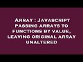 Array : Javascript passing arrays to functions by value, leaving original array unaltered