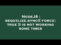 NodeJS : sequelize.sync({ force: true }) is not working some times
