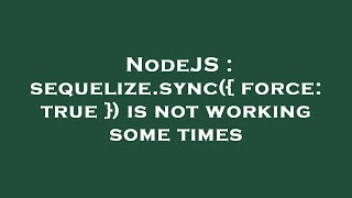 NodeJS : sequelize.sync({ force: true }) is not working some times