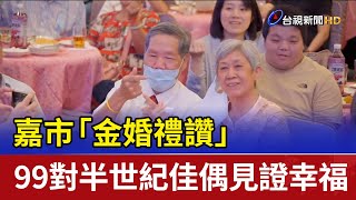 嘉市「金婚禮讚」 99對半世紀佳偶見證幸福