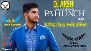 PAHUNCH    GURNAM BHULLAR REMIX  DHOL MIX NEW REMIX LAHORIA PRODUCTION DJ ARSH RECORDS LAHORIA BEATZ