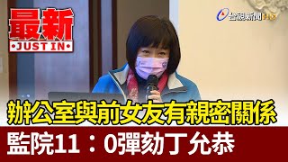 坦承與前女友在辦公室有親密關係  監院11：0彈劾丁允恭【最新快訊】