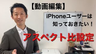 【動画編集】iPhoneユーザーは知っておきたい！アスペクト比設定方法