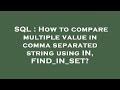 SQL : How to compare multiple value in comma separated string using IN, FIND_IN_SET?