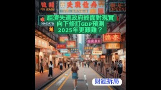 財經拆局首個Podcast 【經濟失速政府終面對現實向下修訂GDP預測 2025年更艱難？】