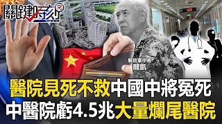 【中國真相】醫院見死不救解放軍中將離奇冤死！ 中國醫院每年虧4.5兆…爆大量「爛尾醫院」！【關鍵時刻】20240731-4 劉寶傑 黃世聰 姚惠珍 張禹宣 黃敬平