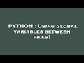 PYTHON : Using global variables between files?