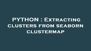 PYTHON : Extracting clusters from seaborn clustermap