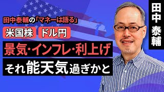 田中泰輔のマネーは語る：【米国株/ドル円】景気･インフレ･利上げ　それ能天気過ぎかと（田中 泰輔）【楽天証券 トウシル】