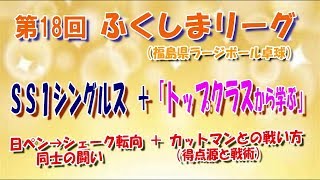 第18回ふくしまリーグ ＃４男子シングルス（ＳＳ１）＋「トップクラスから学ぶ」　日ペンからシェーク転向同士の闘いと．．カットマンとの戦い方をトップクラスから学ぶ！！ 【卓球：ラージボール】