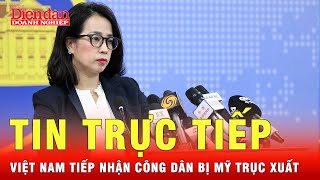 Bộ ngoại giao: Việt Nam sẵn sàng tiếp nhận công dân bị trục xuất từ Mỹ | Tin nhanh