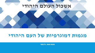 אשכול העולם היהודי - חלק ב' : מגמות דמוגרפיות של העם היהודי בישראל ובתפוצות