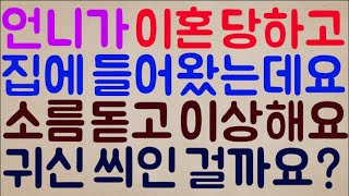 [헐??ㄷㄷㄷ] 언니가 형부한테 이혼 당하고 다시 집으로 들어왔는데요 뭔가 소름 돋고 이상해요 혹시 귀신 씌인 걸까요?ㅠ