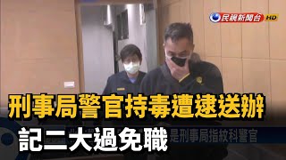 刑事局警官持毒遭逮送辦 記二大過免職－民視新聞