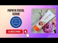 Papaya Facial Scrub | Health and Wellness Malaysia