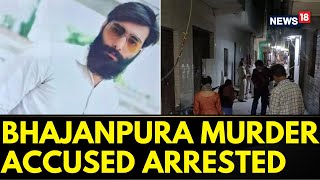 Bhajanpura News Delhi | First Accused Arrested In Bhajanpura Murder Case | English News | News18