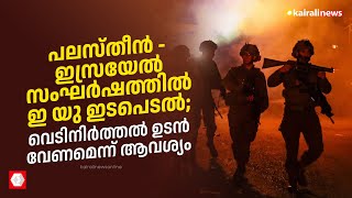 പലസ്തീൻ -  ഇസ്രയേൽ സംഘർഷത്തിൽ ഇ യു ഇടപെടൽ; വെടിനിര്‍ത്തല്‍ ഉടന്‍ വേണമെന്ന് ആവശ്യം | Israel