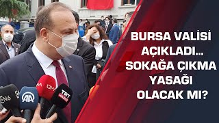 Bursa Valisi açıkladı...Sokağa çıkma yasağı olacak mı?