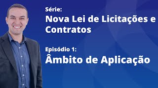 Nova Lei de Licitações [E1] - Âmbito de aplicação da Lei 14133/21