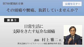 第 79 回肥後医育塾 公開セミナー　講演①「日常生活に支障をきたす厄介な頭痛」