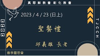 「真耶穌教會彰化教會」20230423(日上) 聖餐禮 - 邱義雄 長老