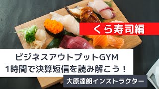 【ビジネスアウトプットGYM】財務会計・財務情報を読み解く～1時間でみんなで決算短信を読み解こう！くら寿司編～大原達朗インストラクター