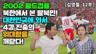 [김영철_12부] 북한에서 2002년 월드컵을 본 탈북민! 4강 진출의 국력을 깨닫다!