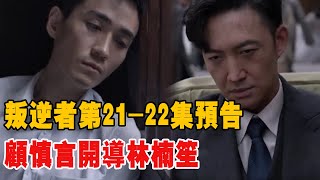 精彩《叛逆者》第21-22集預告！顧慎言開導林楠笙，朱怡貞滅上村淨！|朱一龍|童瑤|王誌文|王陽|朱珠#5加5奇跡