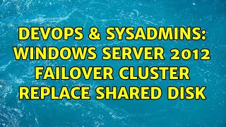 DevOps & SysAdmins: Windows server 2012 failover cluster replace shared disk