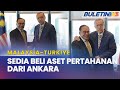 MALAYSIA-TURKIYE | KL Sedia Beli Peralatan Ketenteraan Daripada ANKARA