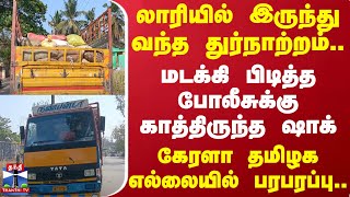 லாரியில் இருந்து வந்த துர்நாற்றம்..மடக்கி பிடித்த போலீசுக்கு ஷாக்..கேரளா-தமிழக எல்லையில் பரபரப்பு.