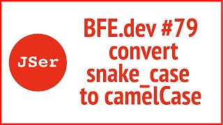 BFE.dev#79. convert snake_case to camelCase | JSer - Front End Interview questions