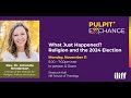 Pulpit + Exchange - What happened? Religion and the 2024 Election