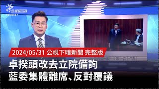 20240531 | 公視下暗新聞 | 卓揆頭改去立院備詢 藍委集體離席、反對覆議